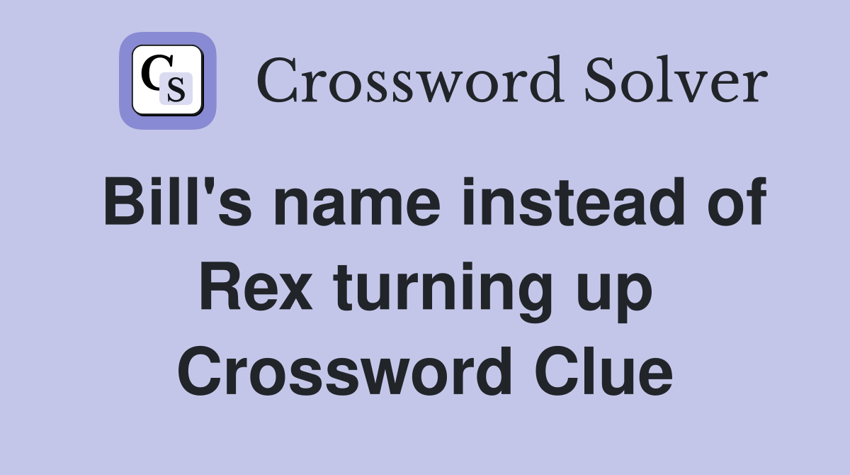 Bill's name instead of Rex turning up Crossword Clue