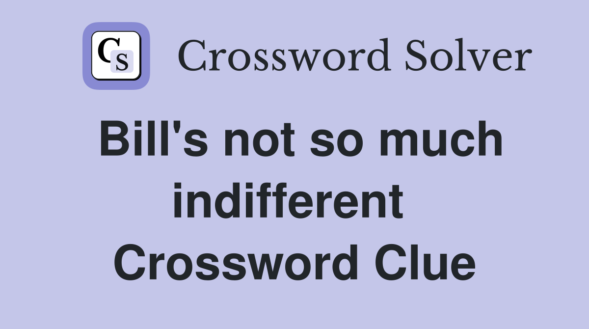 Bill's not so much indifferent  Crossword Clue