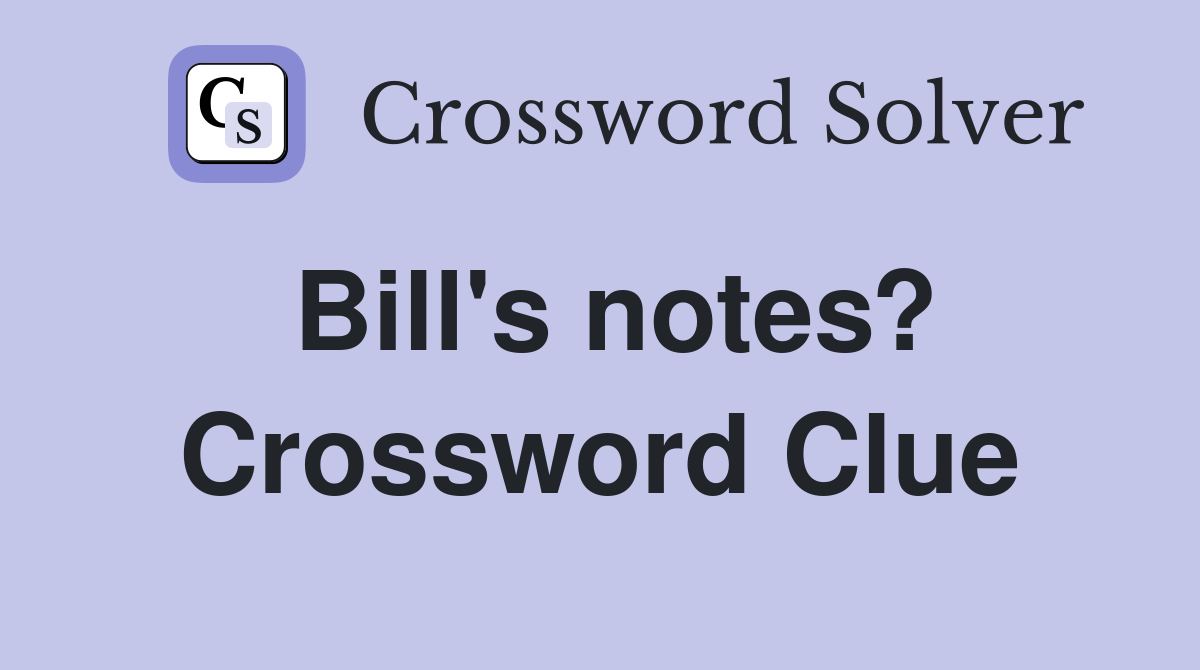 Bill's notes? Crossword Clue
