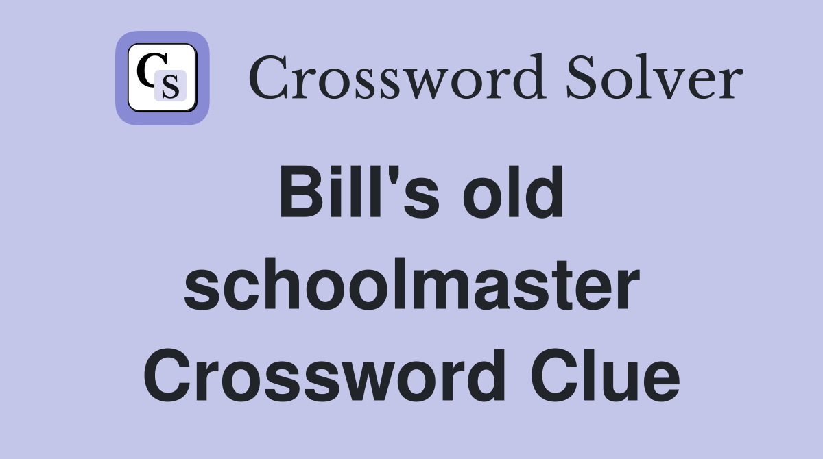 Bill's old schoolmaster Crossword Clue