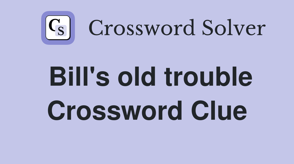 Bill's old trouble Crossword Clue
