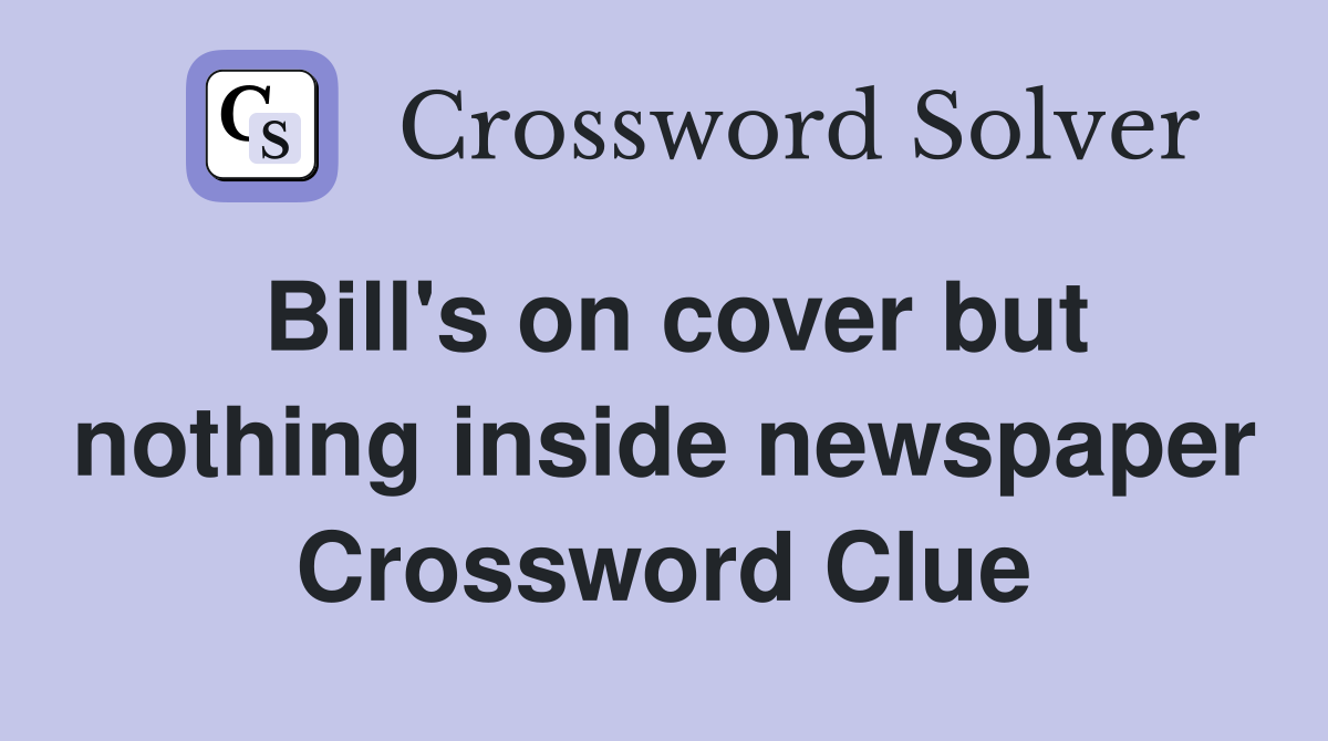 Bill's on cover but nothing inside newspaper Crossword Clue