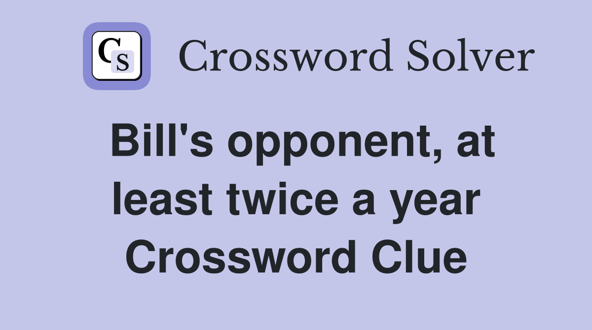 Bill's opponent, at least twice a year Crossword Clue
