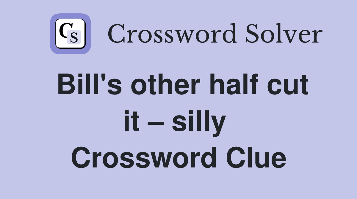 Bill's other half cut it – silly  Crossword Clue