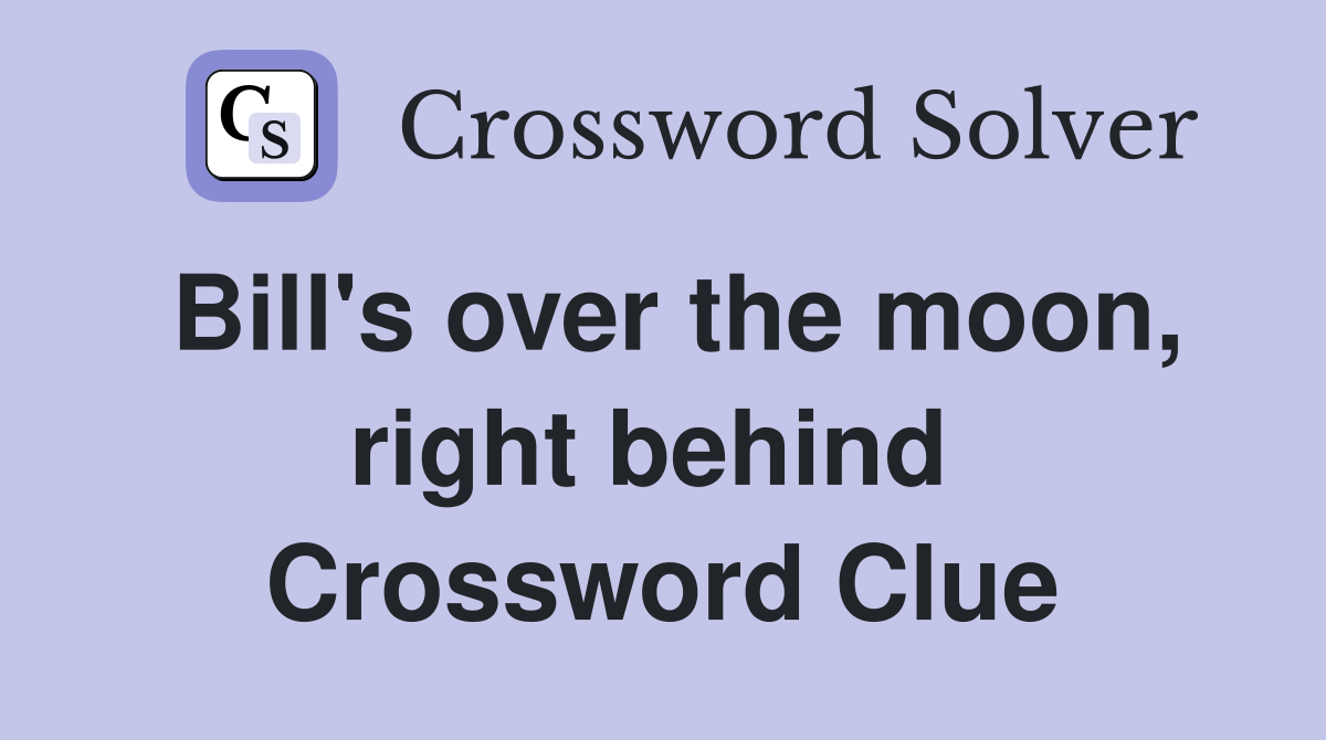 Bill's over the moon, right behind  Crossword Clue