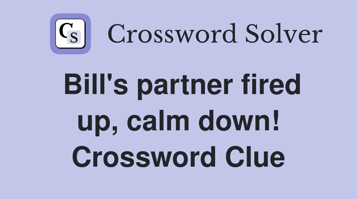 Bill's partner fired up, calm down! Crossword Clue