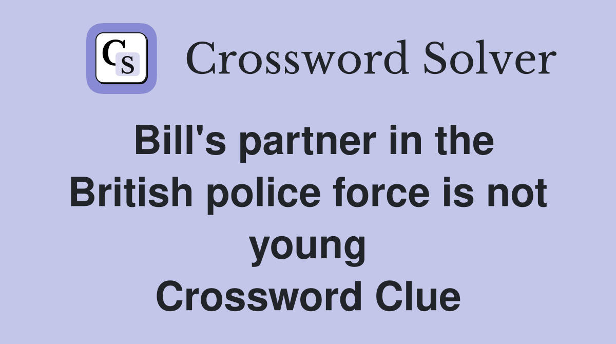 Bill's partner in the British police force is not young Crossword Clue