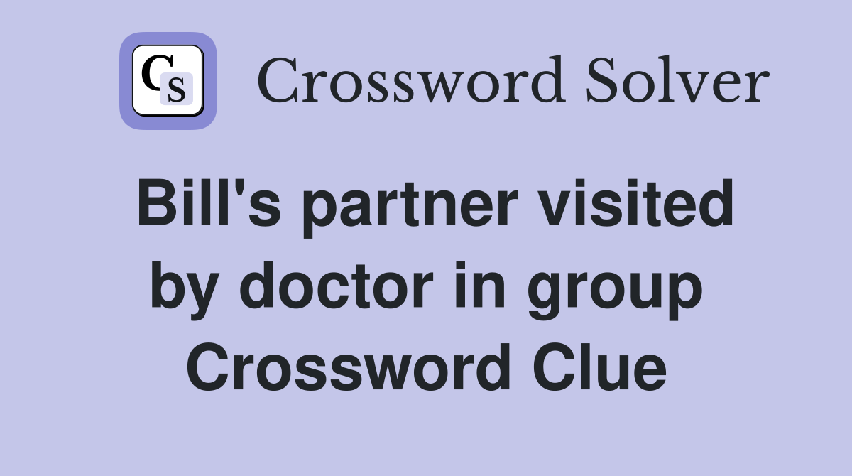 Bill's partner visited by doctor in group Crossword Clue
