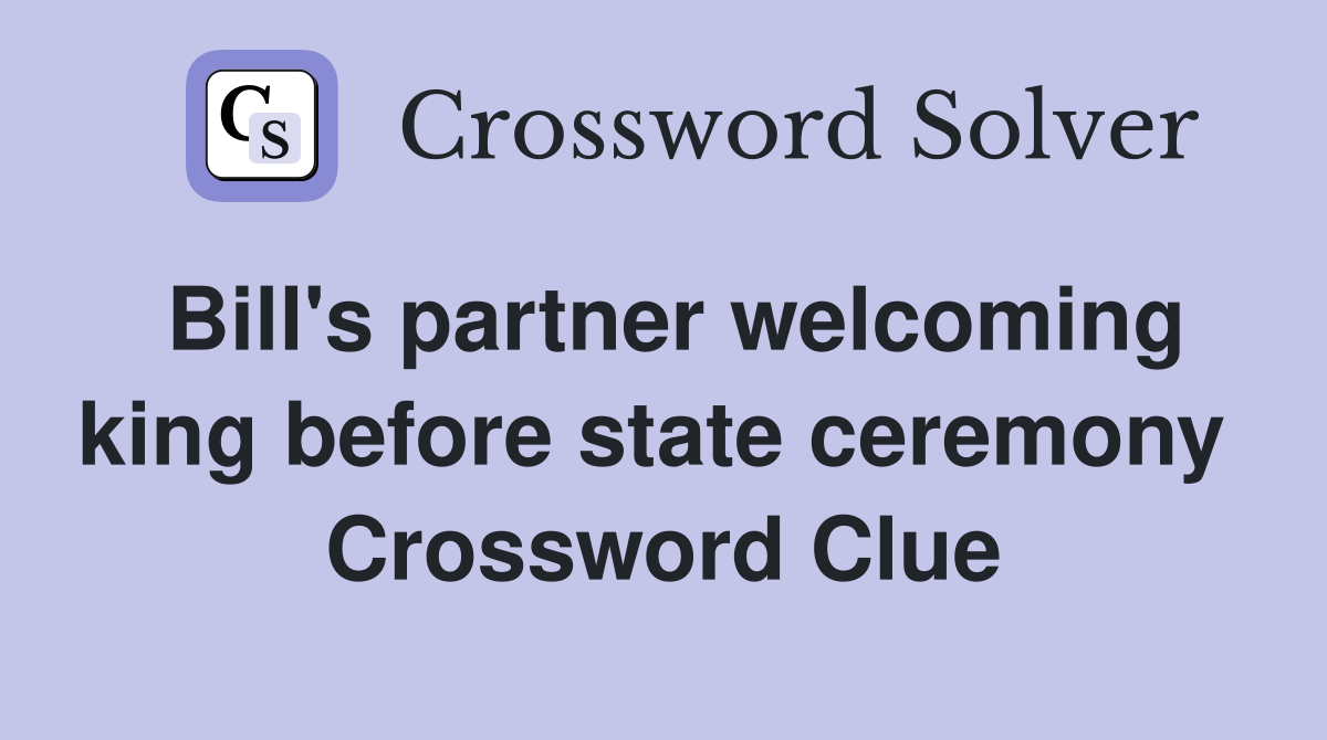 Bill's partner welcoming king before state ceremony  Crossword Clue