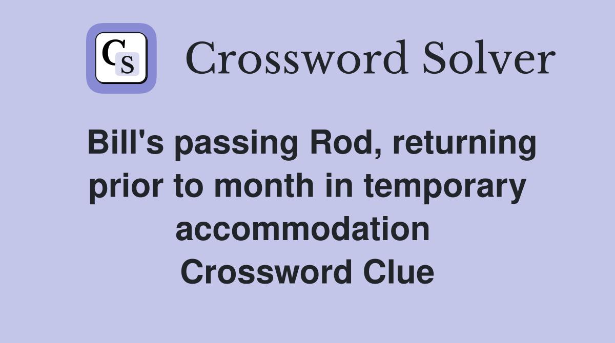 Bill's passing Rod, returning prior to month in temporary accommodation  Crossword Clue