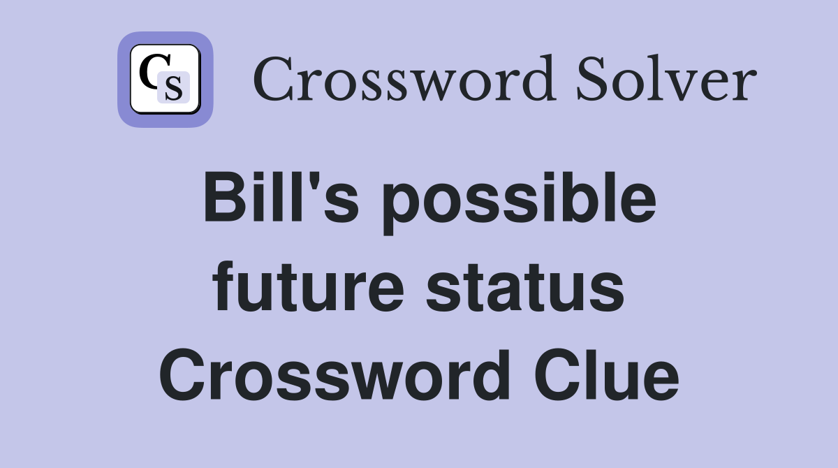Bill's possible future status Crossword Clue