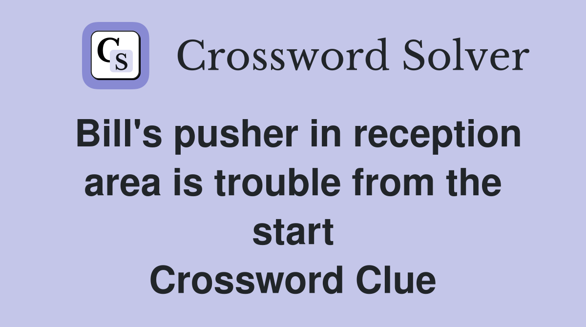 Bill's pusher in reception area is trouble from the start Crossword Clue