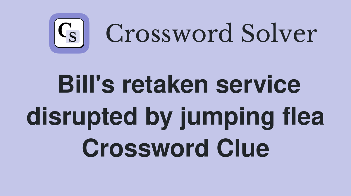 Bill's retaken service disrupted by jumping flea Crossword Clue