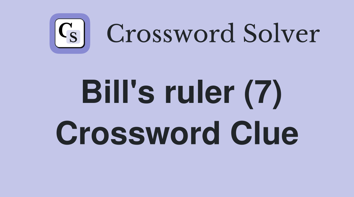 Bill's ruler (7) Crossword Clue