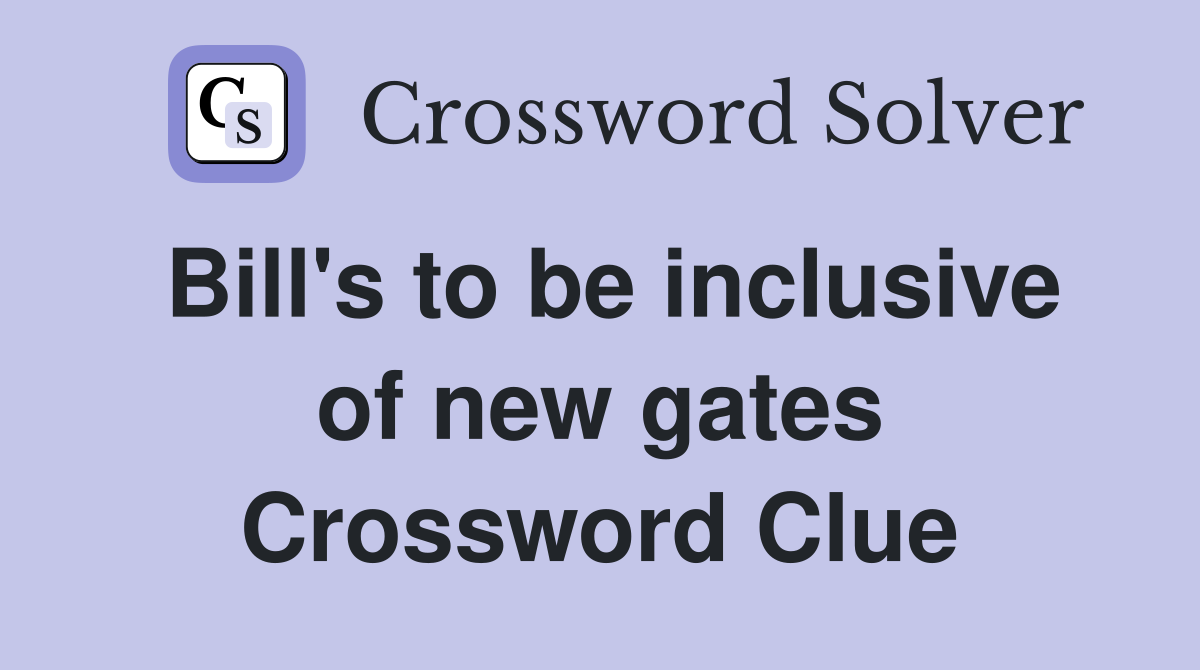 Bill's to be inclusive of new gates Crossword Clue