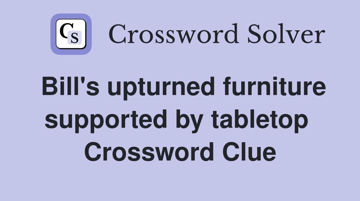 Bill's upturned furniture supported by tabletop  Crossword Clue