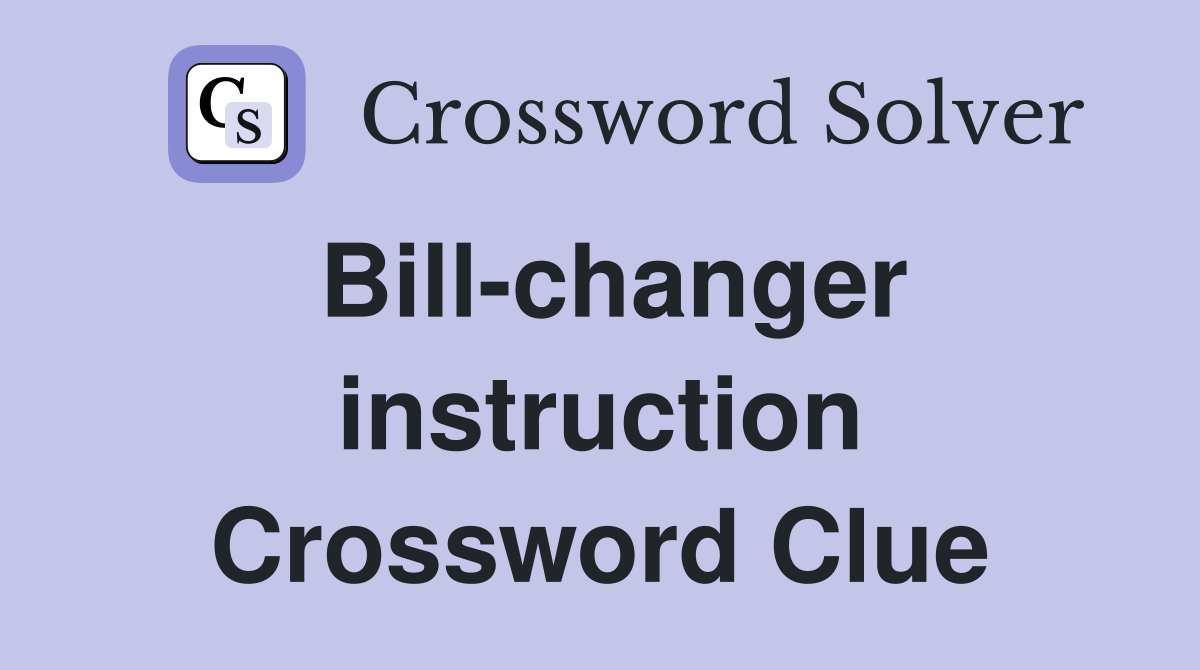 Bill-changer instruction Crossword Clue