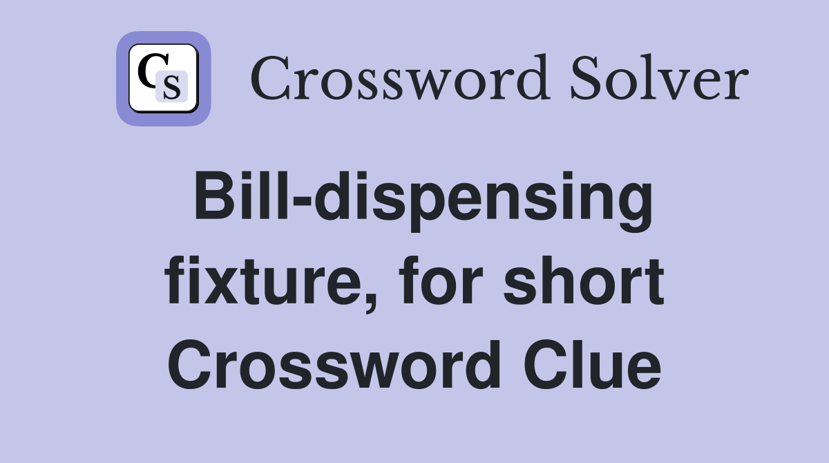 Bill-dispensing fixture, for short Crossword Clue