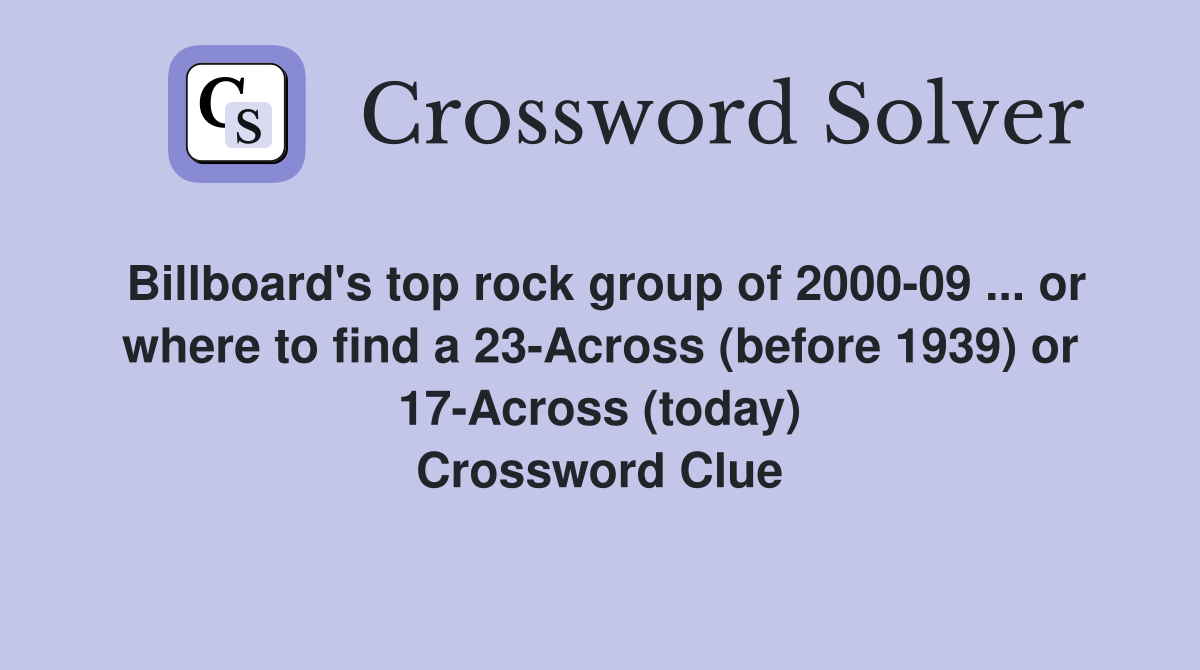 Billboard's top rock group of 2000-09 ... or where to find a 23-Across (before 1939) or 17-Across (today) Crossword Clue