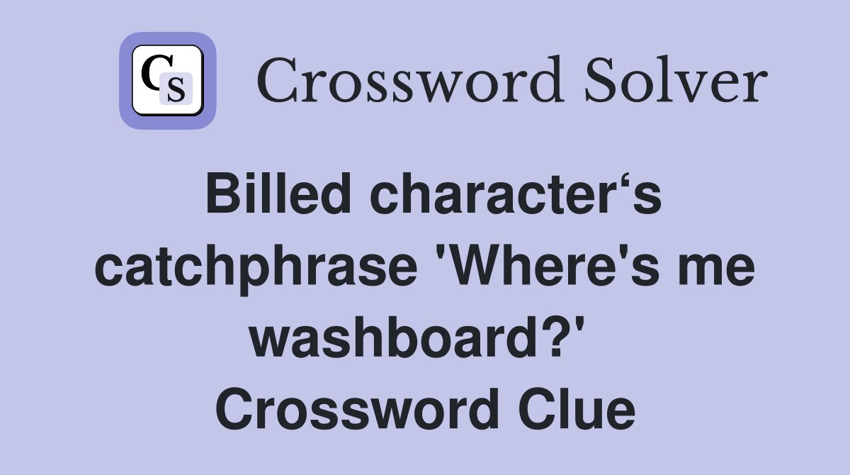 Billed character‘s catchphrase 'Where's me washboard?'  Crossword Clue