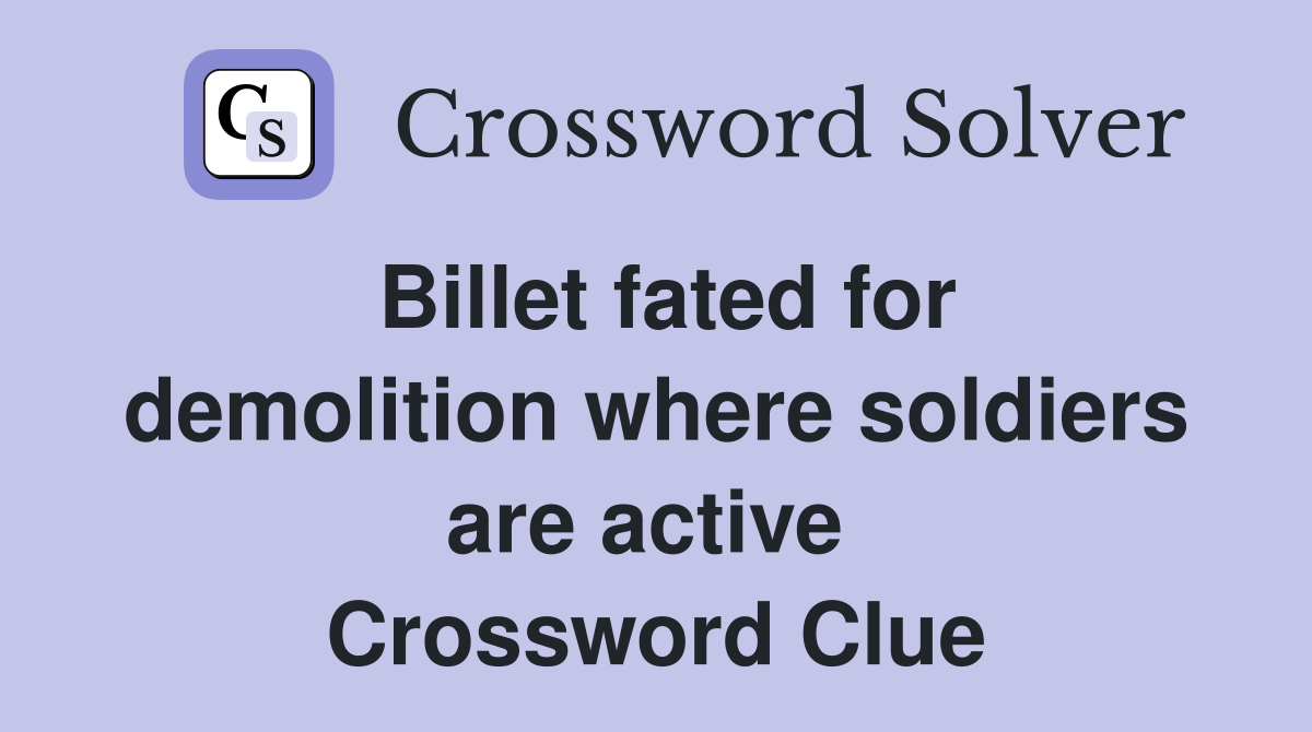 Billet fated for demolition where soldiers are active  Crossword Clue