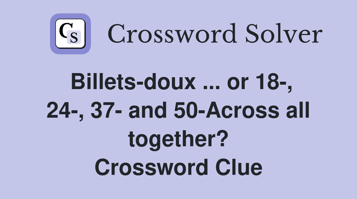 Billets-doux ... or 18-, 24-, 37- and 50-Across all together? Crossword Clue