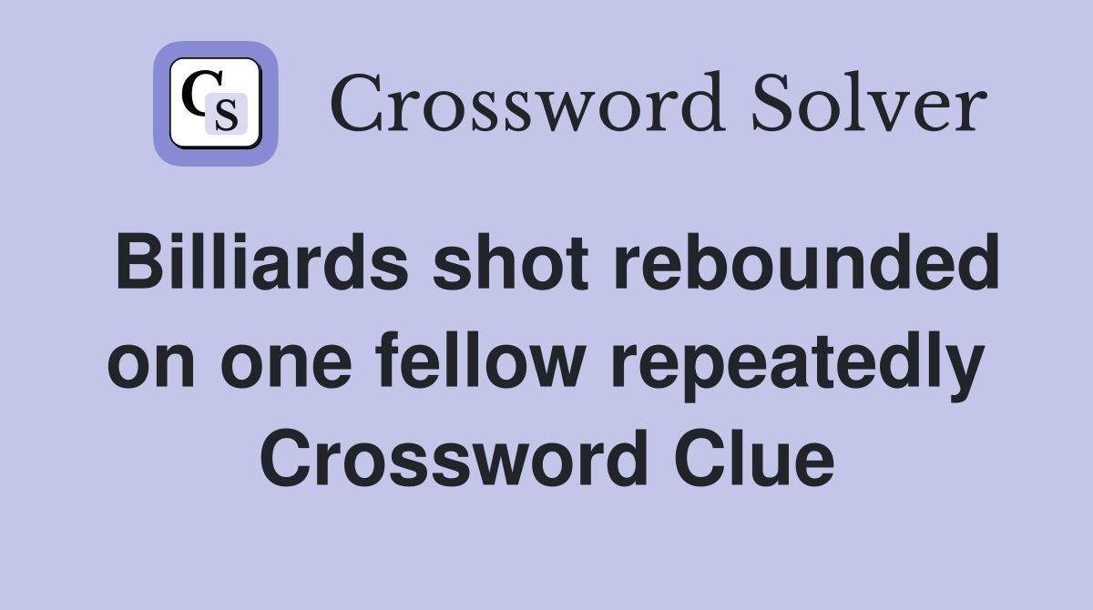 Billiards shot rebounded on one fellow repeatedly Crossword Clue
