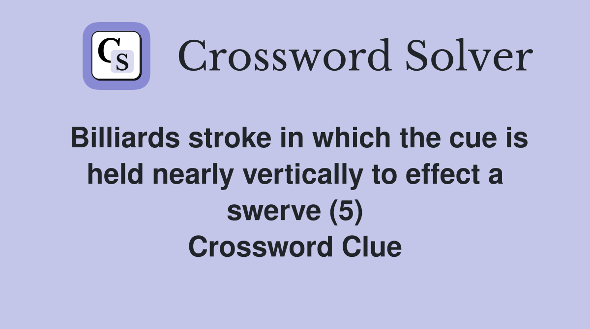 Billiards stroke in which the cue is held nearly vertically to effect a swerve (5) Crossword Clue