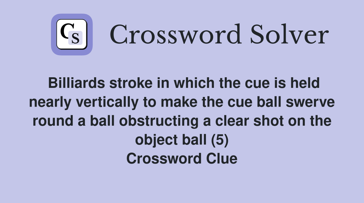 Billiards stroke in which the cue is held nearly vertically to make the cue ball swerve round a ball obstructing a clear shot on the object ball (5) Crossword Clue