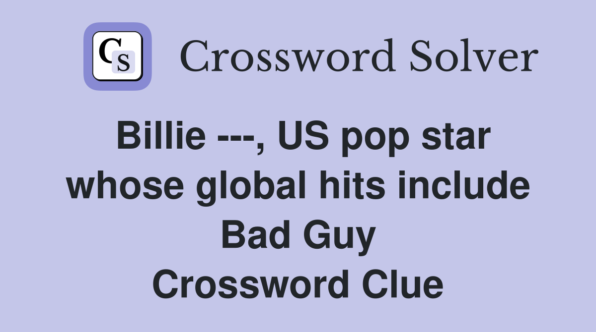 Billie ---, US pop star whose global hits include Bad Guy Crossword Clue