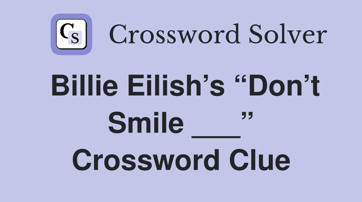 Billie Eilish’s “Don’t Smile ___” Crossword Clue