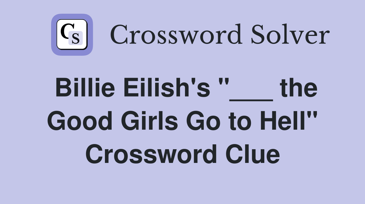 Billie Eilish's "___ the Good Girls Go to Hell" Crossword Clue