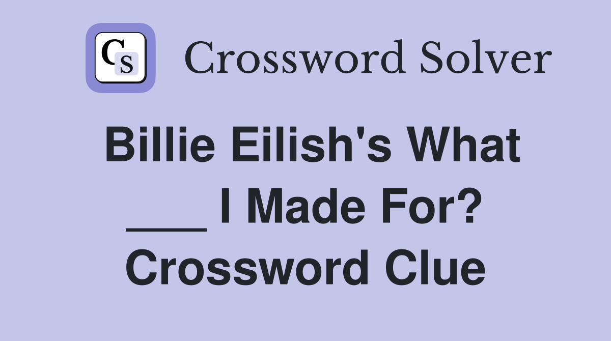 Billie Eilish's What ___ I Made For? Crossword Clue