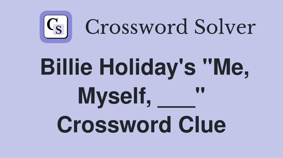 Billie Holiday's "Me, Myself, ___" Crossword Clue
