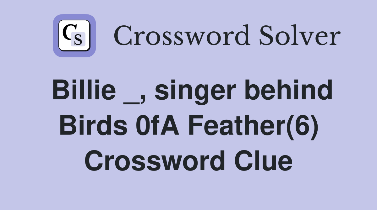 Billie _, singer behind Birds 0fA Feather(6) Crossword Clue