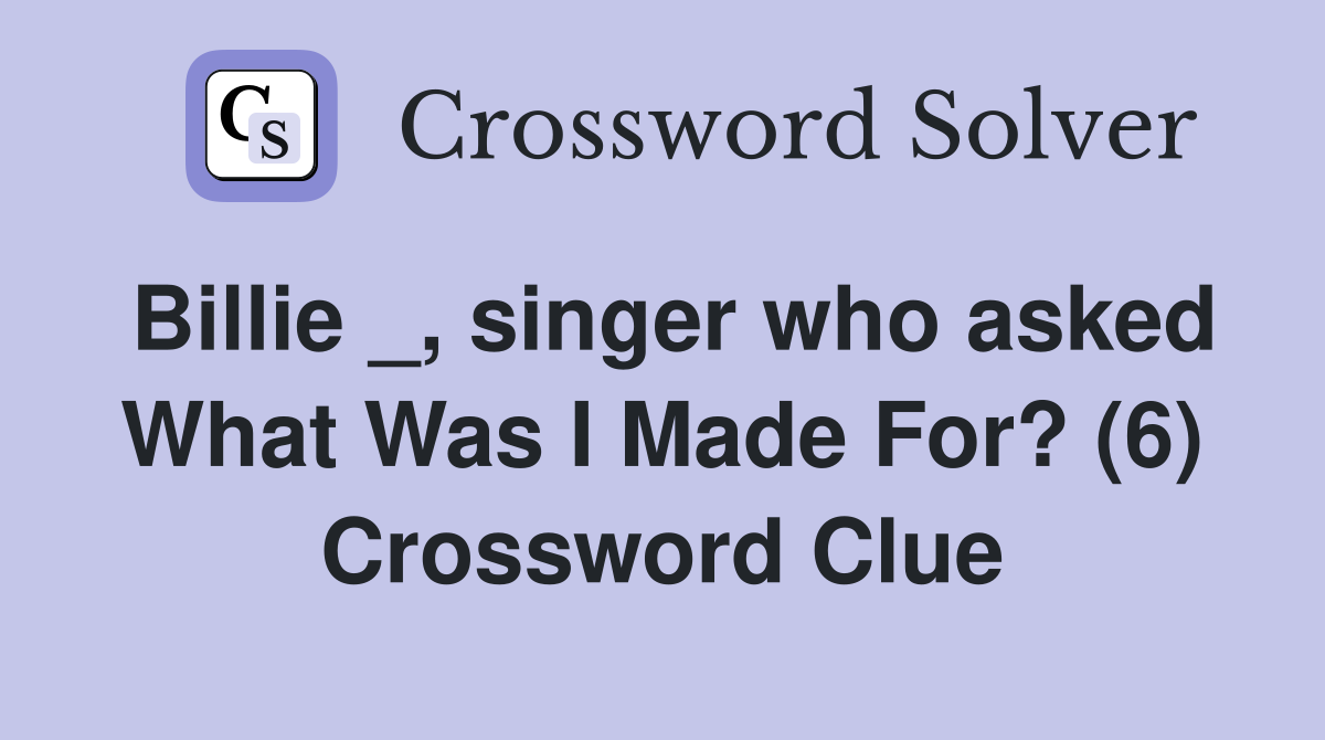 Billie _, singer who asked What Was I Made For? (6) Crossword Clue