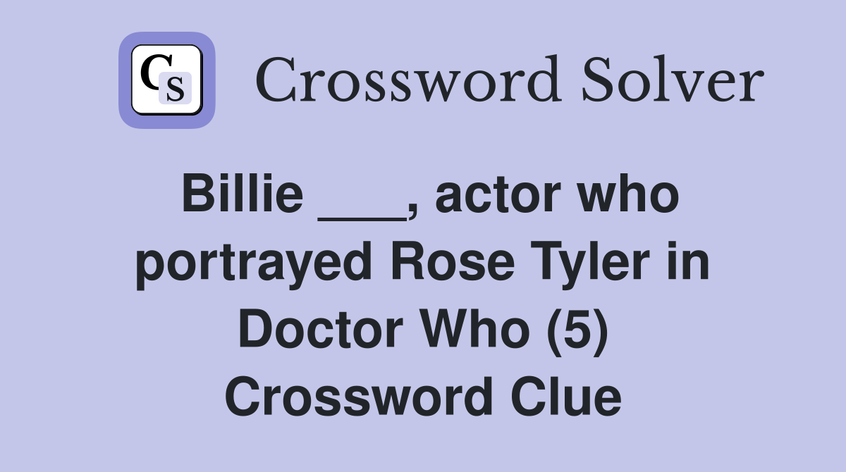 Billie ___, actor who portrayed Rose Tyler in Doctor Who (5) Crossword Clue