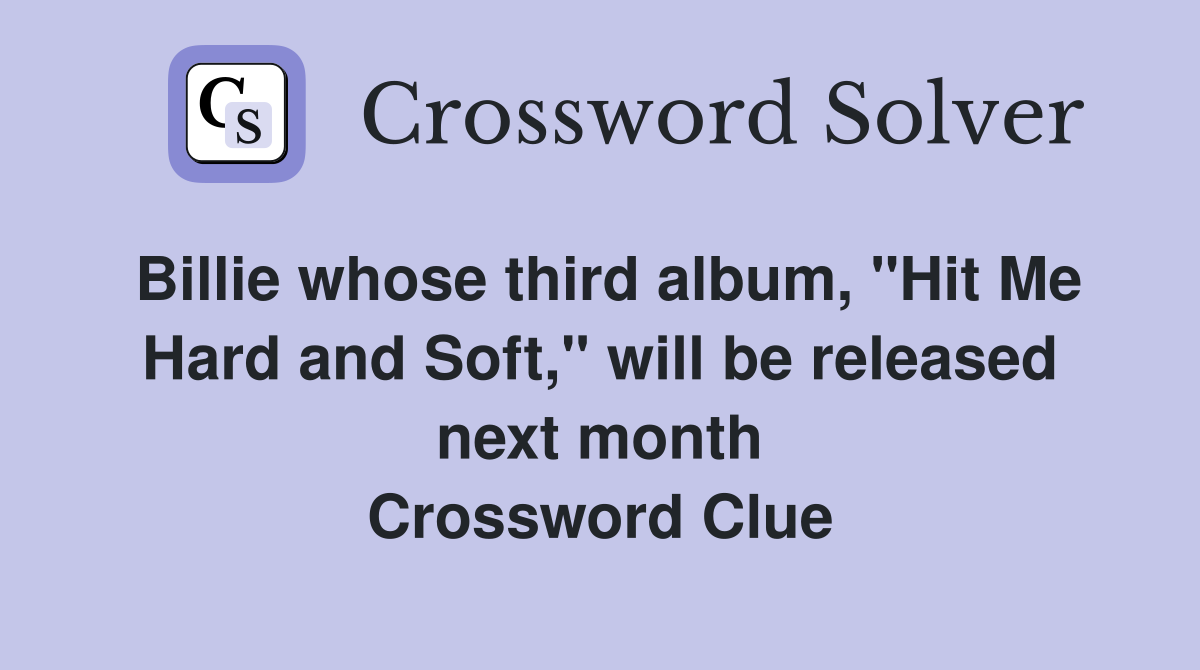 Billie whose third album, "Hit Me Hard and Soft," will be released next month Crossword Clue