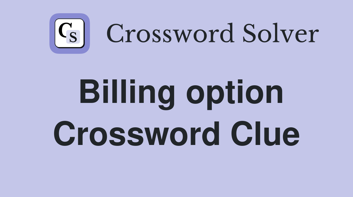 Billing option Crossword Clue