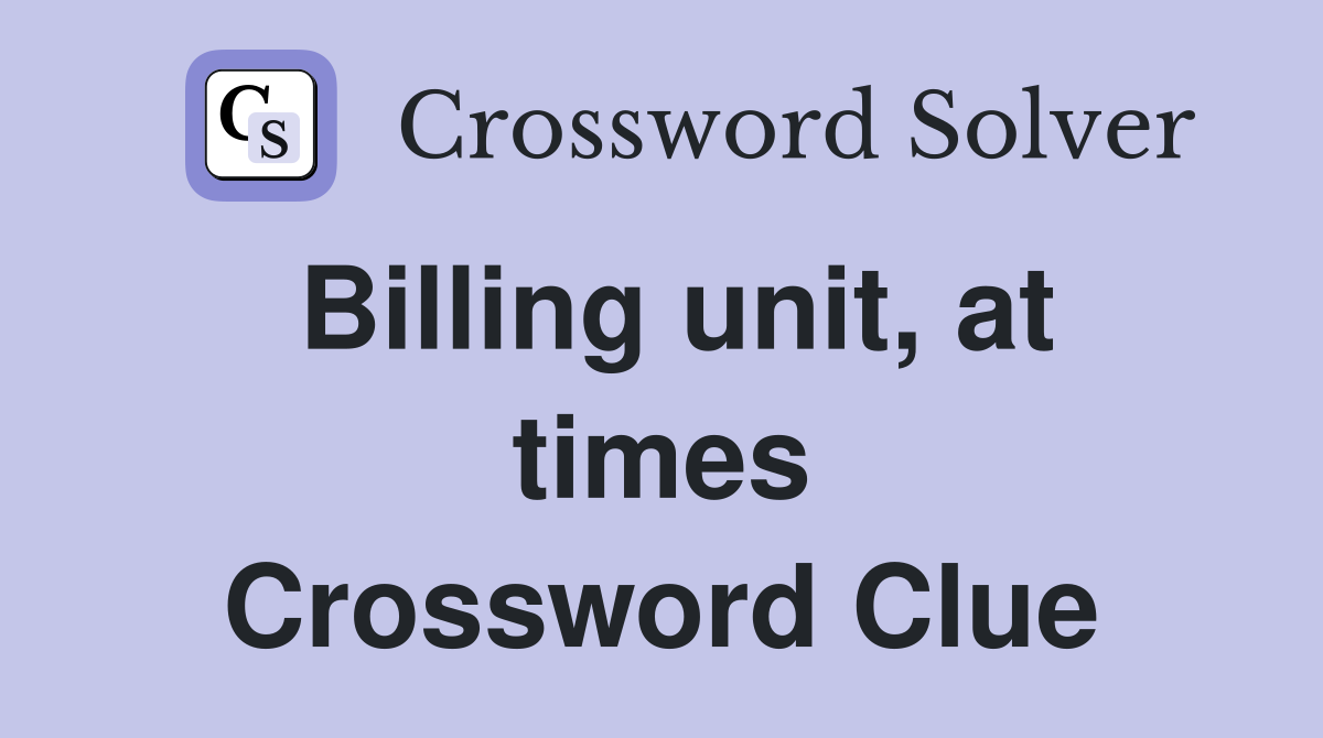 Billing unit, at times Crossword Clue