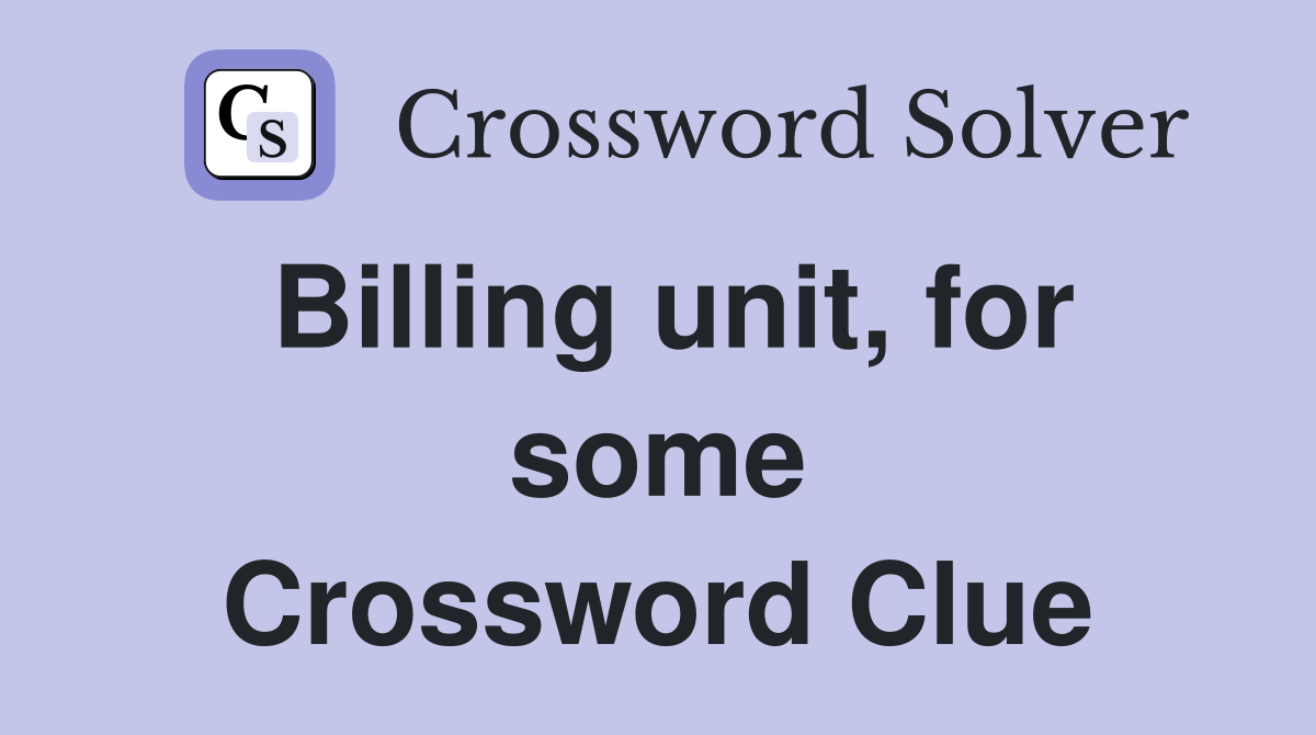 Billing unit, for some Crossword Clue