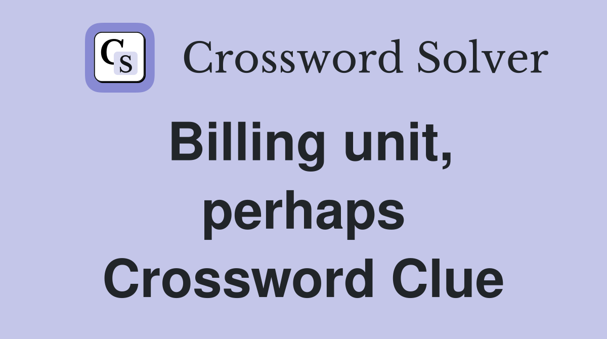 Billing unit, perhaps Crossword Clue