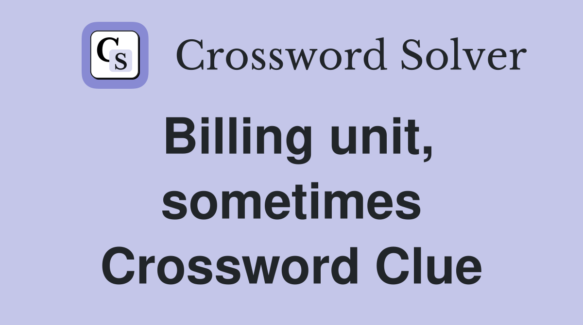 Billing unit, sometimes Crossword Clue