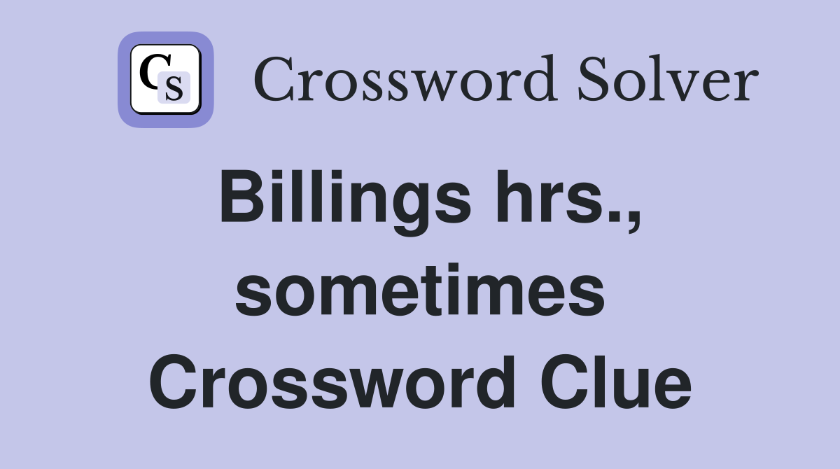 Billings hrs., sometimes Crossword Clue