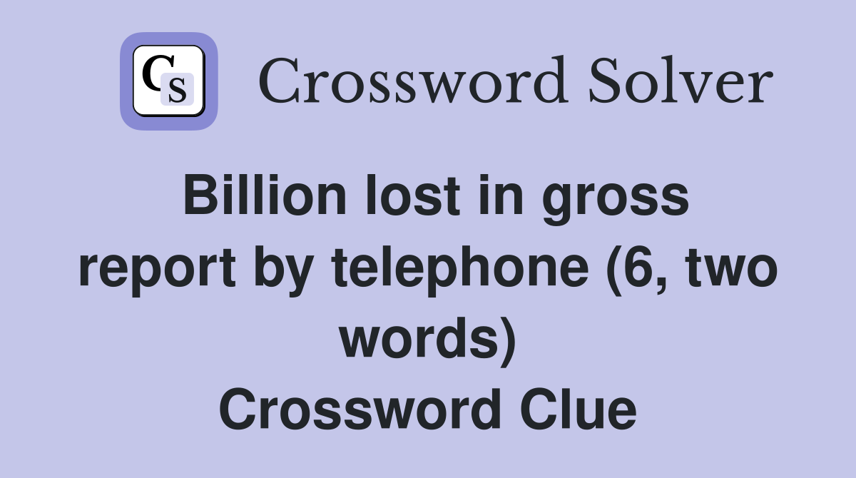Billion lost in gross report by telephone (6, two words) Crossword Clue