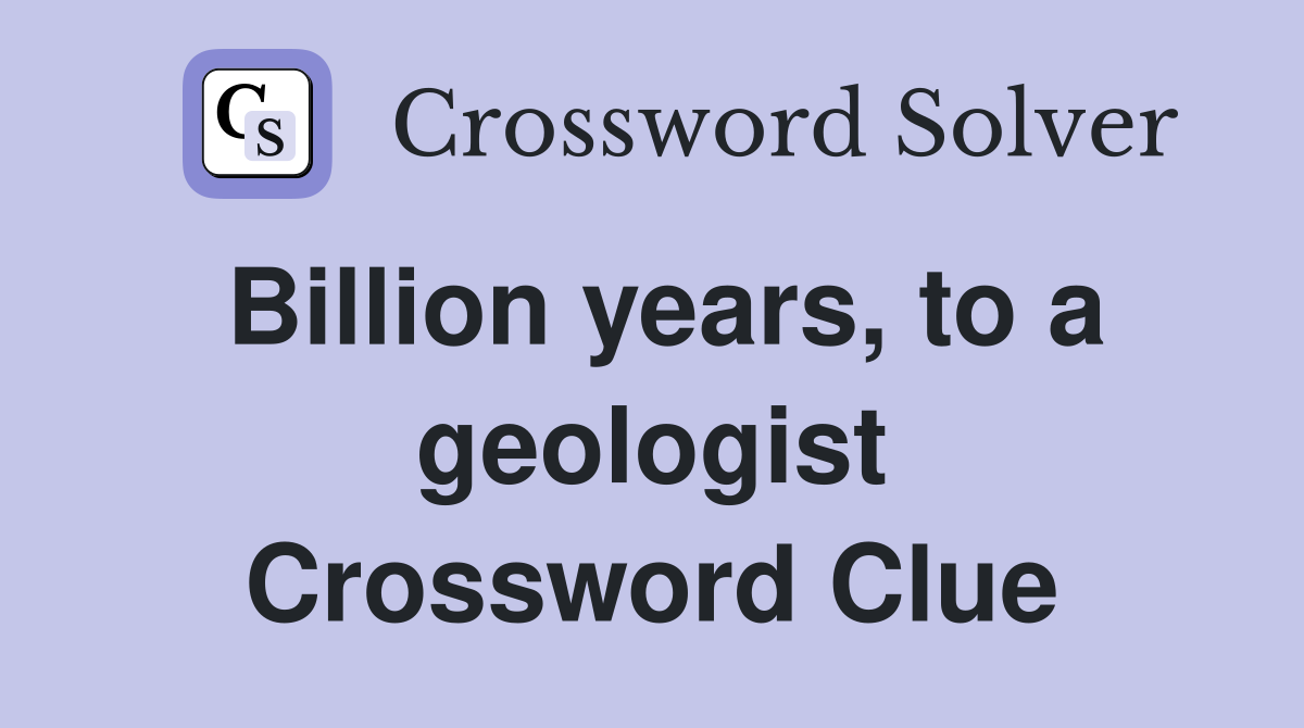 Billion years, to a geologist Crossword Clue