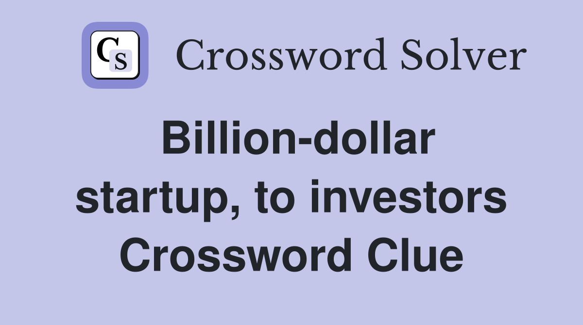 Billion-dollar startup, to investors Crossword Clue