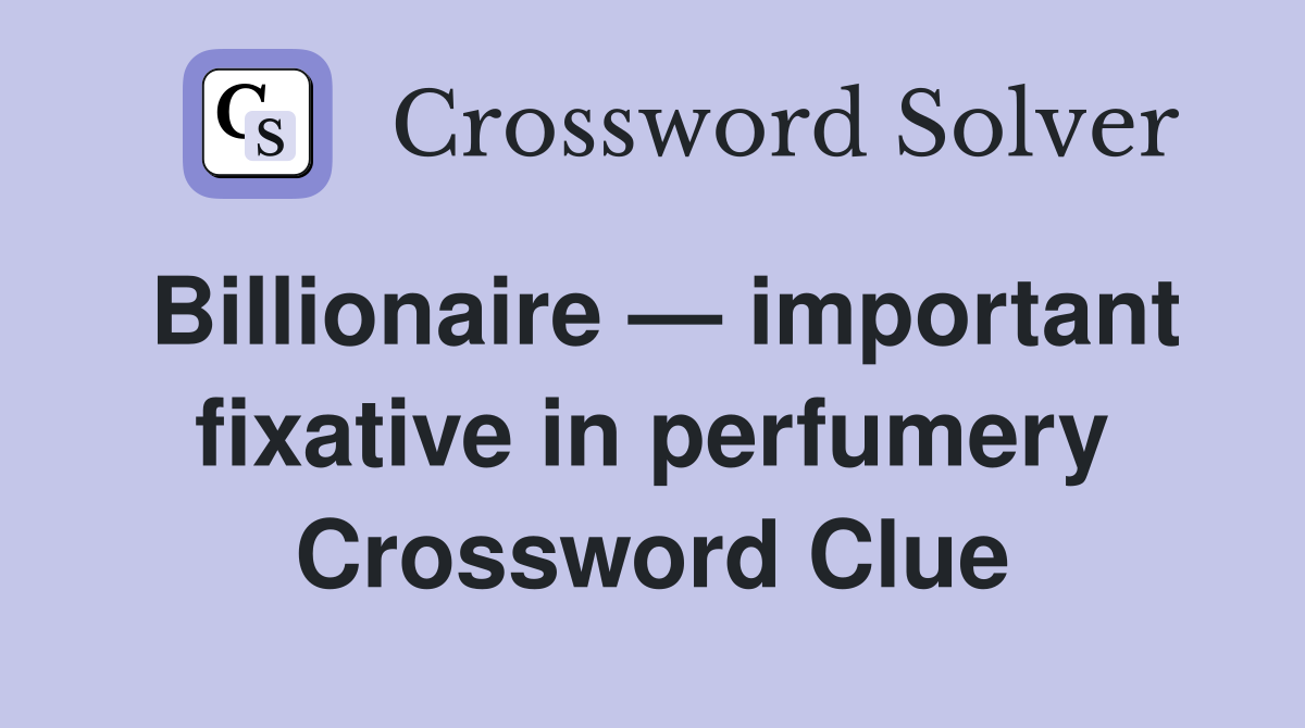Billionaire — important fixative in perfumery Crossword Clue