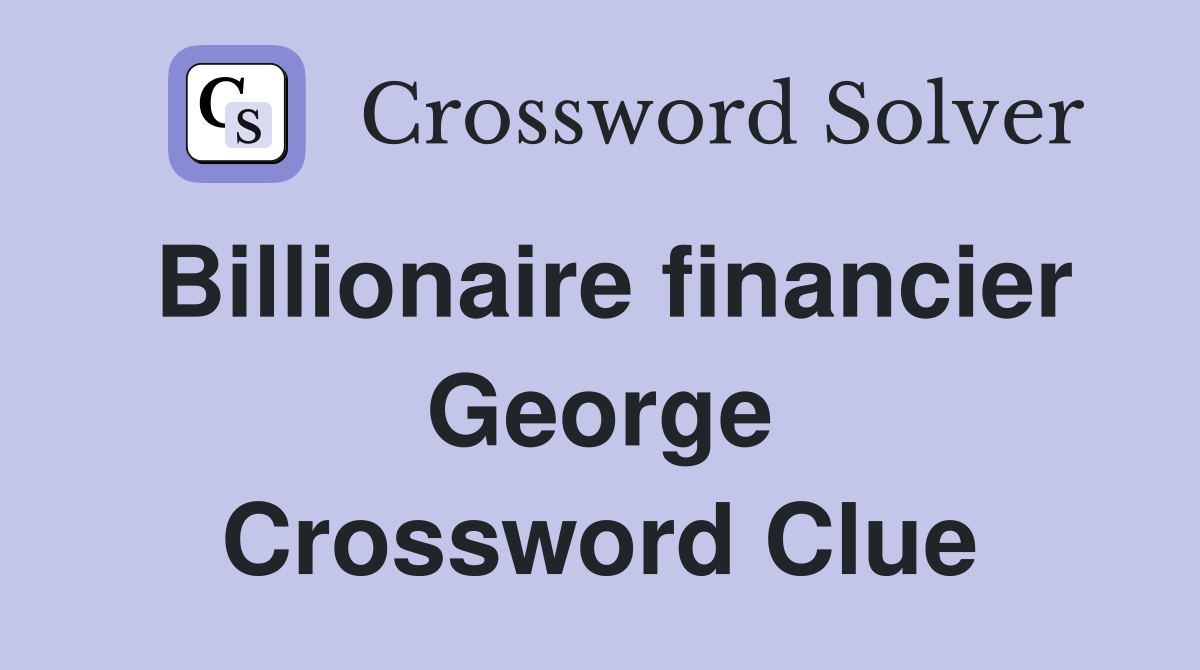 Billionaire financier George Crossword Clue