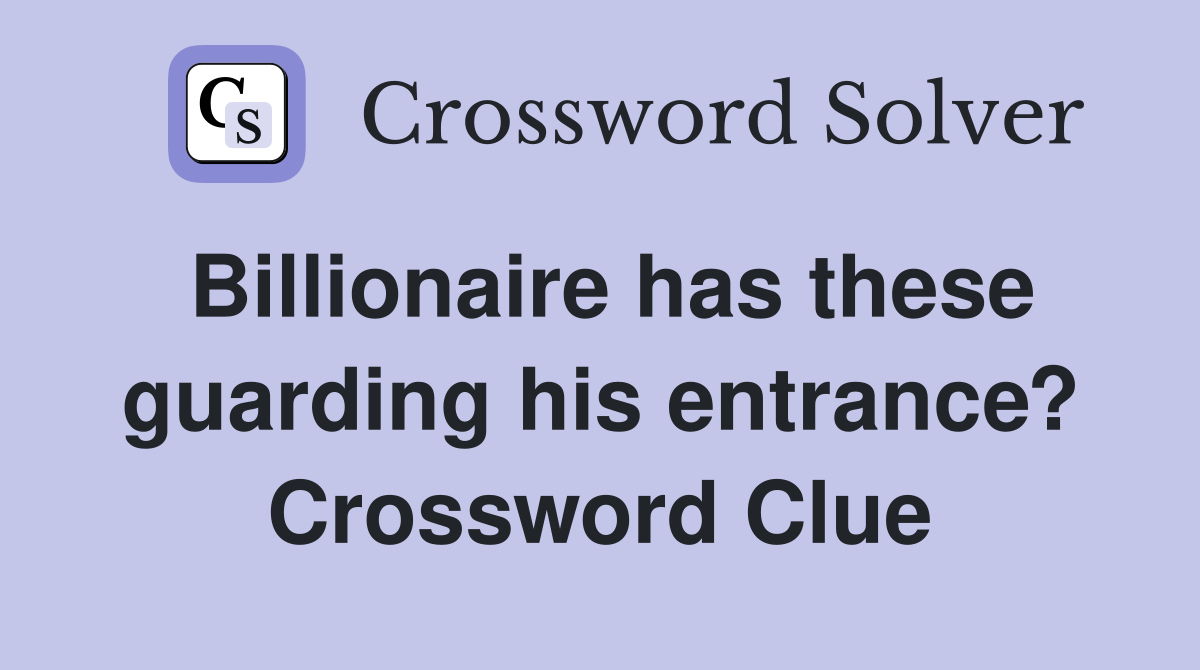 Billionaire has these guarding his entrance? Crossword Clue